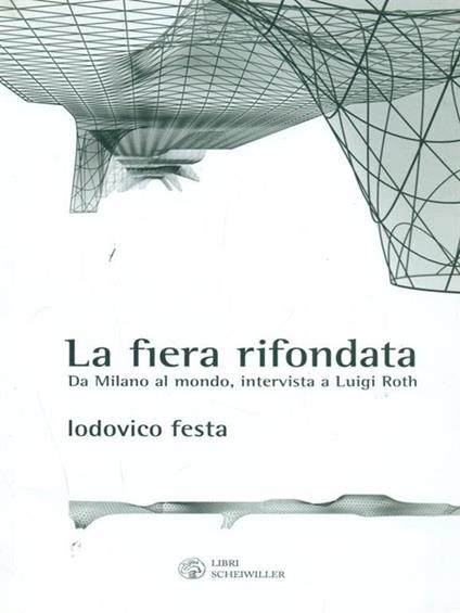 La fiera rifondata. Da Milano al mondo, intervista a Luigi Roth - Lodovico Festa,Luigi Roth - copertina