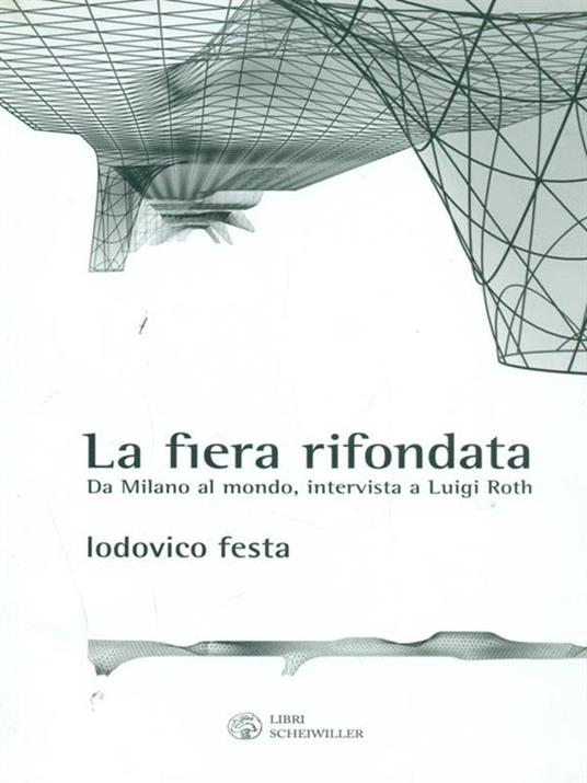 La fiera rifondata. Da Milano al mondo, intervista a Luigi Roth - Lodovico Festa,Luigi Roth - copertina