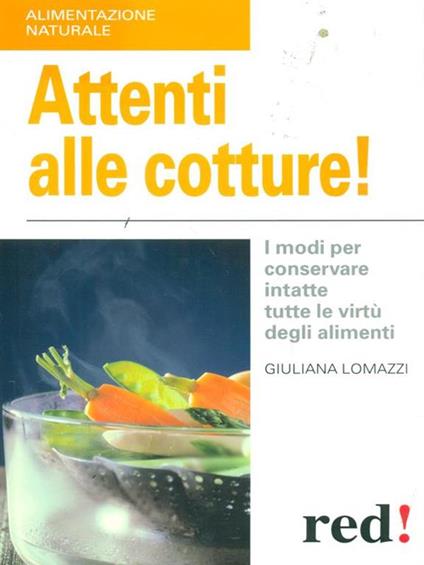 Attenti alle cotture! I modi per conservare intatte tutte le virtù degli alimenti - Giuliana Lomazzi - copertina