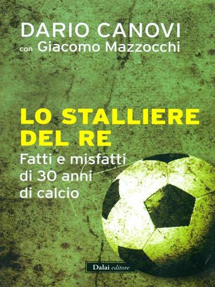 Lo stalliere del re. Fatti e misfatti di 30 anni di calcio - Dario Canovi,Giacomo Mazzocchi - copertina