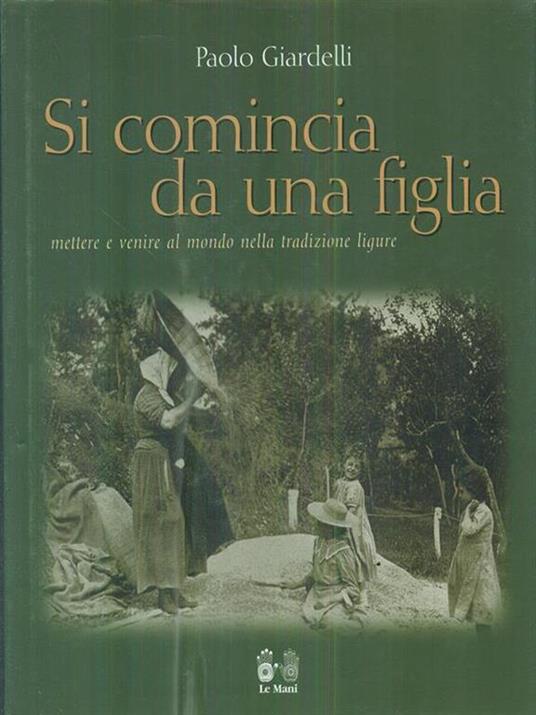 Si comincia da una figlia. Mettere e venire al mondo nella tradizione ligure - Paolo Giardelli - copertina