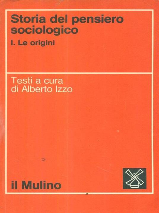 Storia del pensiero sociologico. I Le Origini - Alberto Izzo - 2
