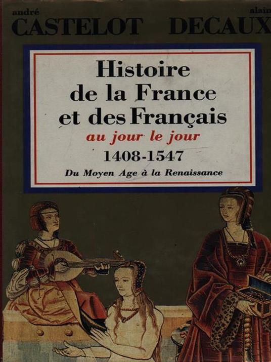 Histoire de la France et des Francais aujour le jour 1408-1547 - André Castelot - 2