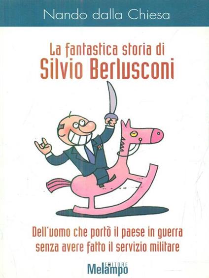 La fantastica storia di Silvio Berlusconi. Dell'uomo che portò il paese in guerra senza avere fatto il servizio militare - Nando Dalla Chiesa - copertina