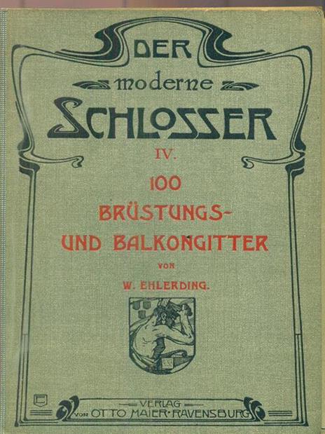 Der Moderne Schlosser. IV. 100 Brustungs und Balkongitter - W. Ehlerding - copertina