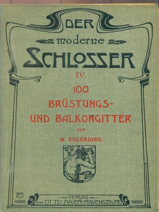 Der Moderne Schlosser. IV. 100 Brustungs und Balkongitter - W. Ehlerding - copertina