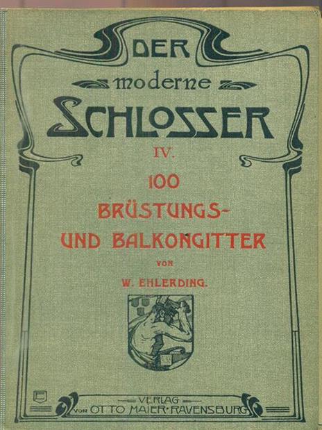 Der Moderne Schlosser. IV. 100 Brustungs und Balkongitter - W. Ehlerding - 2