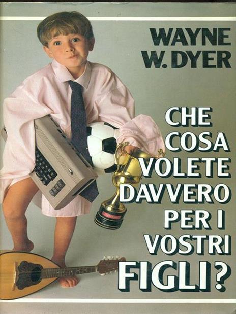 Che cosa volete davvero per i vostri figli? - Wayne W. Dyer - 2