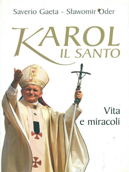 Karol il santo. Vita e miracoli - Saverio Gaeta,Slawomir Oder - copertina