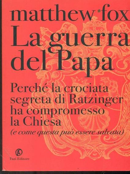 La guerra del Papa. Perché la crociata segreta di Ratzinger ha compromesso la Chiesa (e come questa può essere salvata) - Matthew Fox - copertina