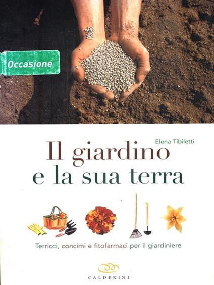 Il giardino e la sua terra. Terricci, concimi e fitofarmaci per il giardiniere - Elena Tibiletti - copertina