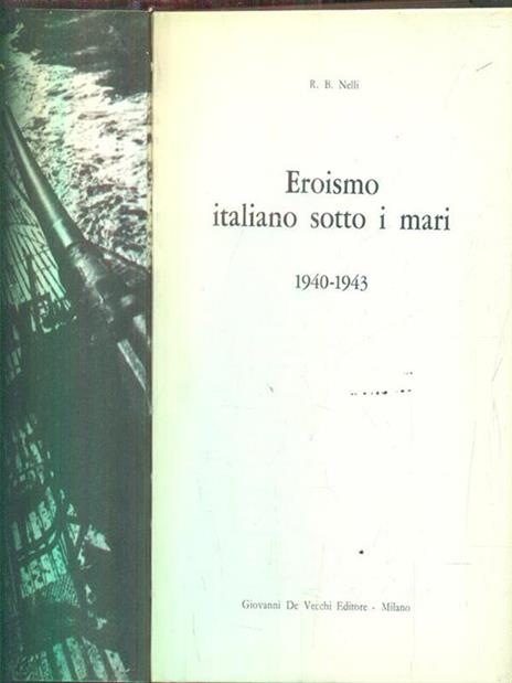Eroismo italiano sotto i mari 1940-1943 - R. B. Nelli - 2