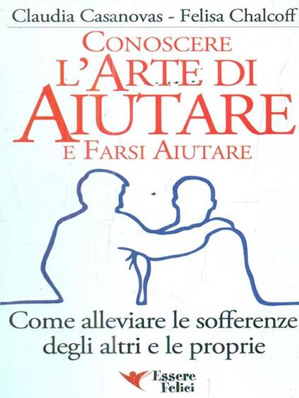 Conoscere l'arte di aiutare e farsi aiutare. Come alleviare le sofferenze degli altri e le proprie - Claudia Casanovas,Felisa Chalcoff - copertina