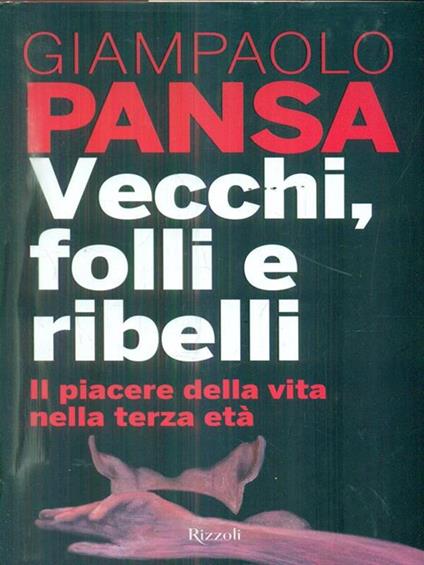 Vecchi, folli e ribelli. Il piacere della vita nella terza età - Giampaolo Pansa - copertina