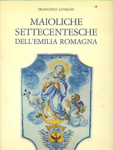 Maioliche Settecentesche dell'Emilia Romagna - Francesco Liverani - 2