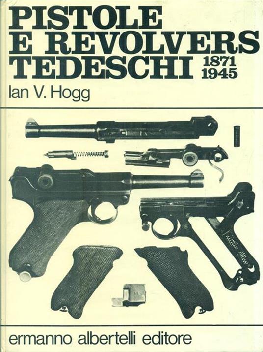 Pistole e revolvers tedeschi 1871-1945 - Ian V. Hogg - 2