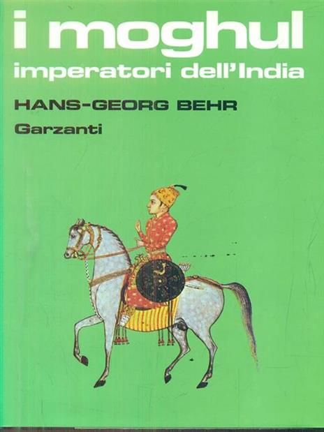 I moghul. Splendore e potenza degli imperatori dell'India dal 1369 al 1857 - Hans-Georg Behr - copertina