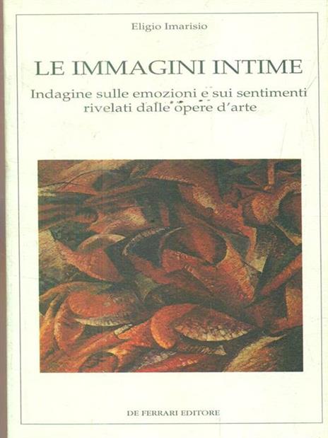 Le immagini intime. Indagine sulle emozioni e sui sentimenti rivelati dalle opere d'arte - Eligio Imarisio - 2