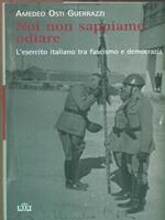 Noi non sappiamo odiare. L'esercito italiano tra fascismo e democrazia