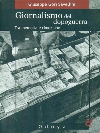 Giornalismo del dopoguerra. Tra memoria e rimozione - Giuseppe Gori Savellini - copertina
