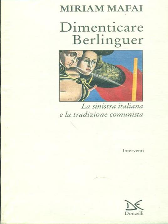 Dimenticare Berlinguer. La Sinistra italiana e la tradizione comunista - Miriam Mafai - 3