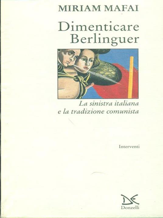 Dimenticare Berlinguer. La Sinistra italiana e la tradizione comunista - Miriam Mafai - 2
