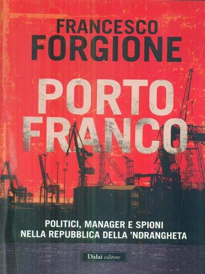 Porto franco. Politici, manager e spioni nella repubblica della 'ndrangheta - Francesco Forgione - copertina