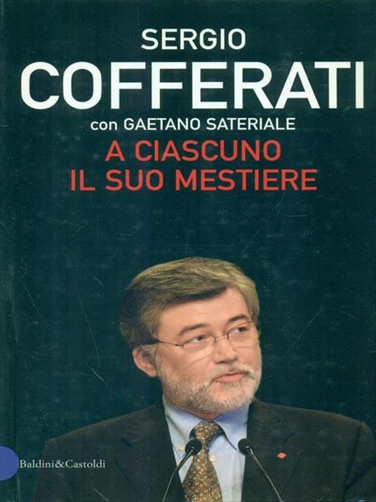 A A ciascuno il suo mestiere. Lavoro, sindacato e politica nell'Italia che cambia - Sergio Cofferati,Gaetano Sateriale - copertina