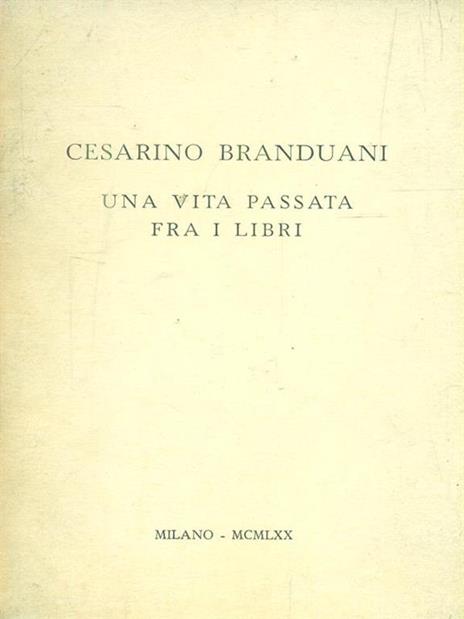 Una vita passata fra i libri - Cesarino Branduani - 2