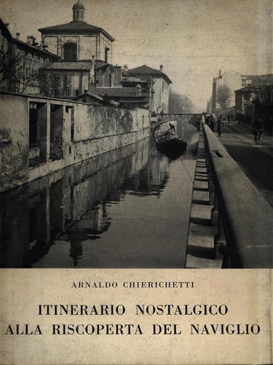 Itinerario nostalgico alla riscoperta nel Naviglio - Arnaldo Chierichetti - copertina