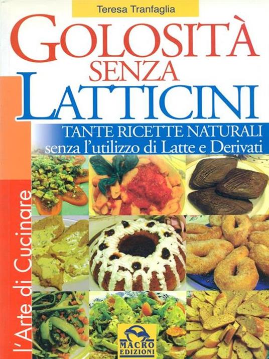 Golosità senza latticini. Tante ricette naturali senza l'utilizzo di latte e derivati - Teresa Tranfaglia - copertina