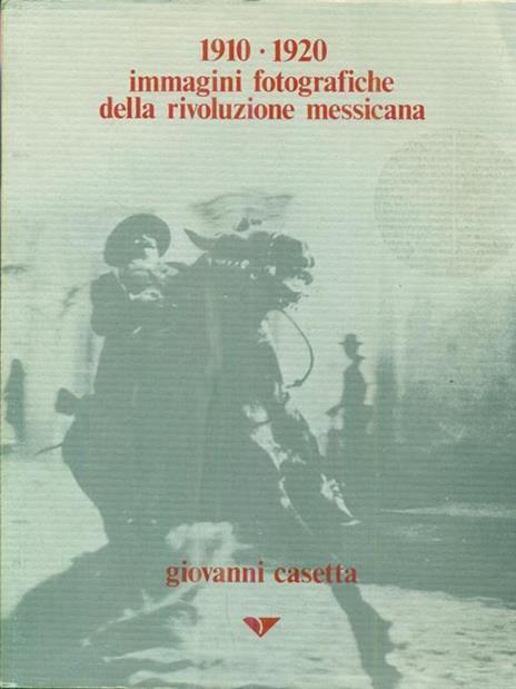 1910-1920 immagini fotografiche della rivoluzione messicana - Giovanni Casetta - copertina