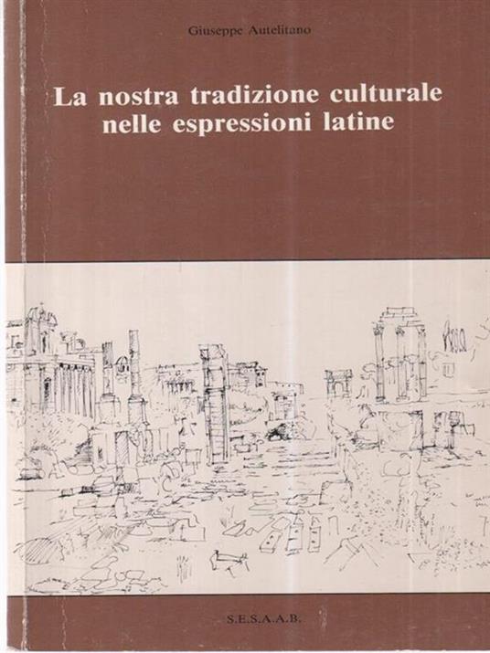 La nostra tradizione culturale nelle espressioni latine - Giuseppe Autelitano - 2