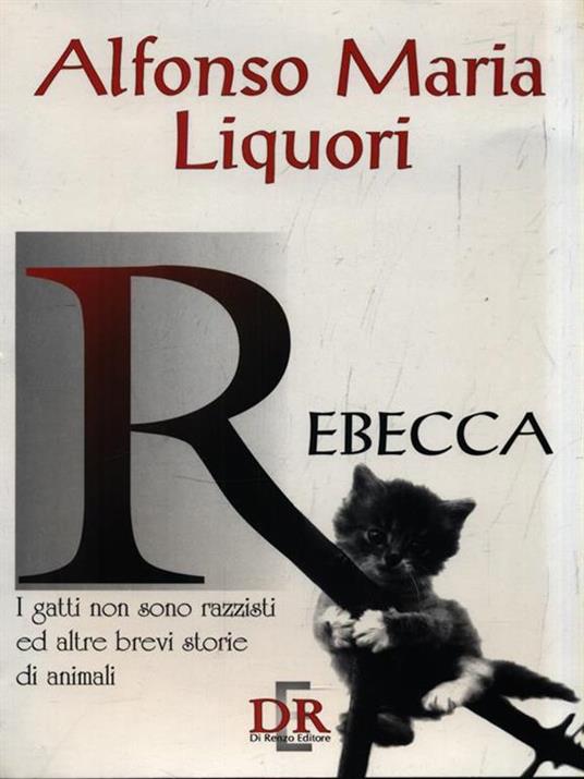 Rebecca. I gatti non sono razzisti ed altre brevi storie di animali - Alfonso M. Liquori - 2