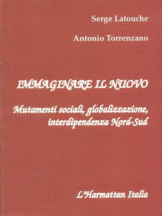 Immaginare il nuovo. Mutamenti sociali, globalizzazione, interdipendenza Nord-Sud - Serge Latouche,Antonio Torrenzano - copertina