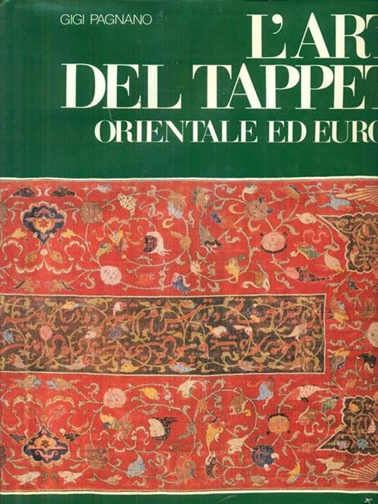 L' arte del tappeto orientale ed europeo. Dalle origini al XVIII secolo - Gigi Pagnano - 2