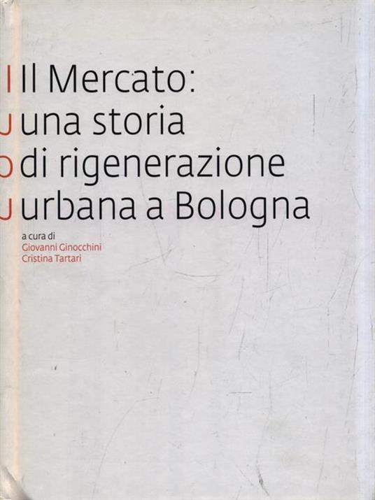 Il Mercato: una storia di rigenerazione urbana a Bologna - Giovanni Ginocchini - copertina