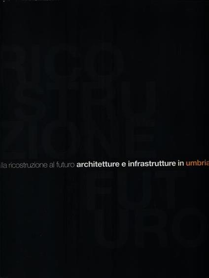 Dalla ricostruzione al futuro architetture e infrastrutture in Umbria - copertina