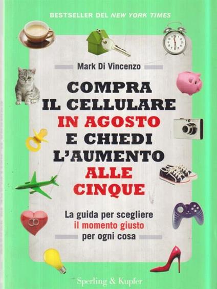 Compra il cellulare in agosto e chiedi l'aumento alle cinque. La guida per scegliere il momento giusto per ogni cosa - Mark Di Vincenzo - copertina