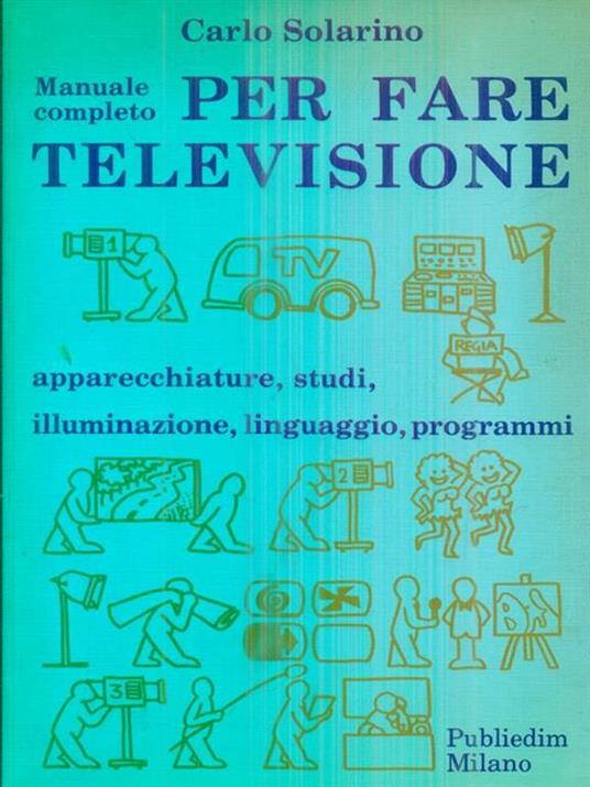 Manuale completo per fare televisione - Carlo Solarino - 2