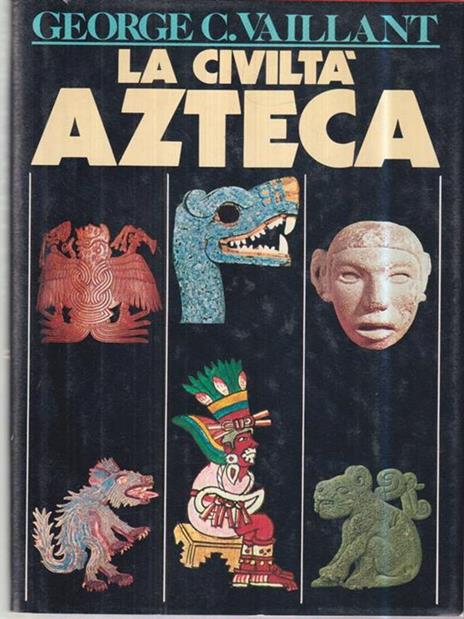 La civiltà Azteca - George C. Vaillant - 2