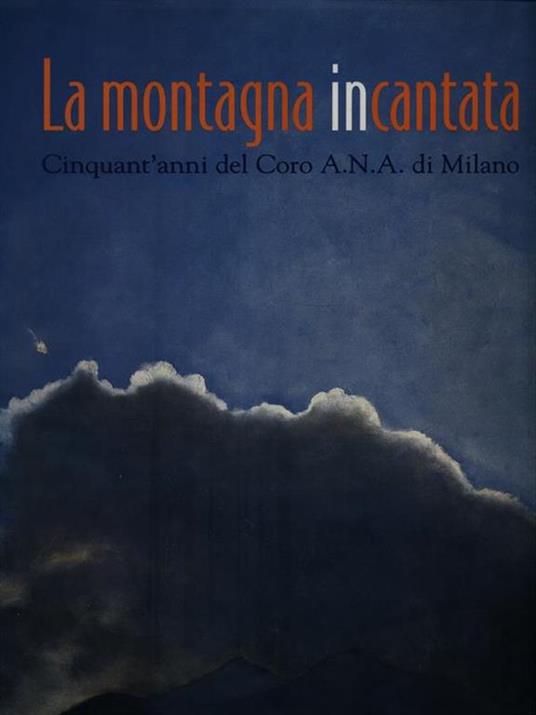 La montagna incantata. Cinquant'anni del Coro A.N.A. di Milano - Massimo Marchesotti - copertina