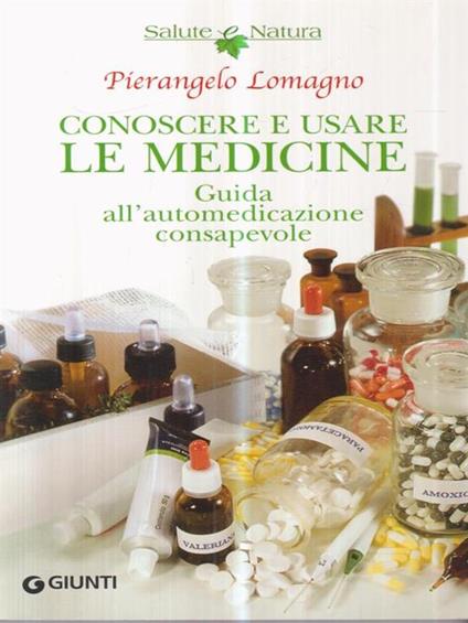 Conoscere e usare le medicine. Guida all'automedicazione consapevole - Pierangelo Lomagno - copertina