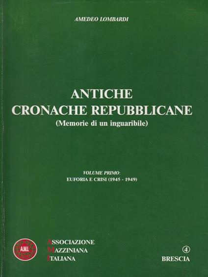 Antiche cronache repubblicane. Vol. I : Euforia e Crisi (1945-1949) - Amedeo Lombardi - copertina