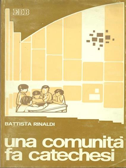 Una comunità fa catechesi. Come una comunità parrocchiale legge e vive il catechismo dei fanciulli - Battista Rinaldi - copertina