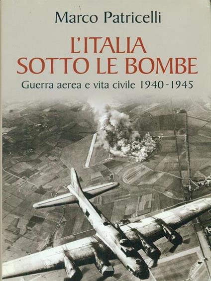 L' Italia sotto le bombe. Guerra aerea e vita civile 1940-1945 - Marco Patricelli - copertina