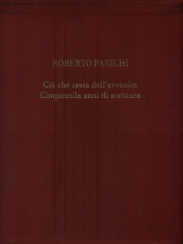   Roberto Panichi. Ciò che resta dell'avvenire - Cinquemila anni di scrittura