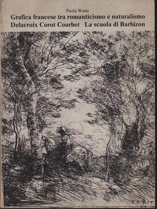 Grafica francese tra Romanticismo e Naturalismo. Delacroix, Courbet, Corot, la Scuola di Barbizon - Paola Watts - copertina