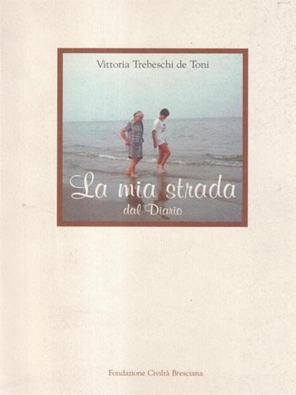 La mia strada. «Dal diario» - Vittoria Trebeschi De Toni - copertina