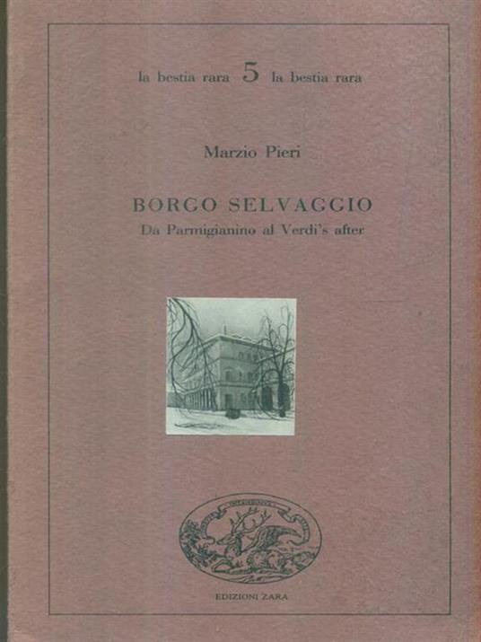 Borgo selvaggio. Da Parmigianino al Verdìs after - Marzio Pieri - copertina